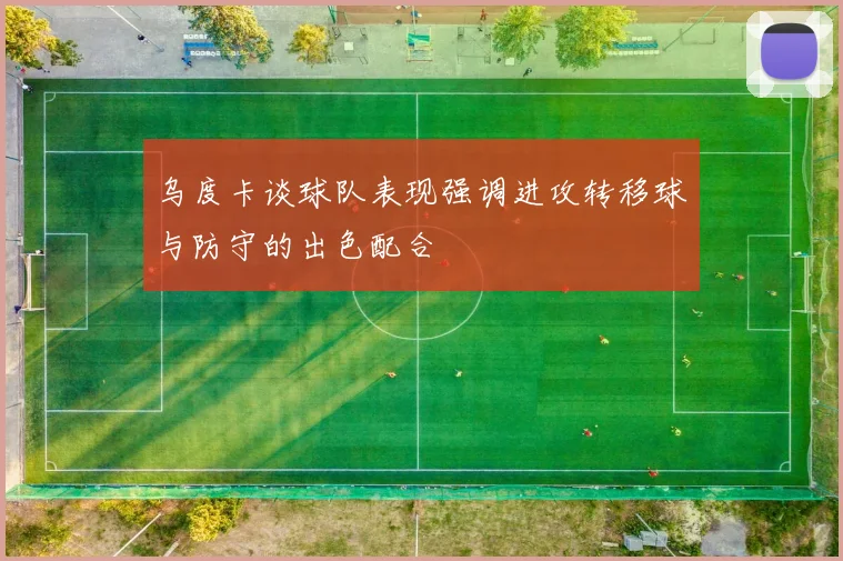 乌度卡谈球队表现强调进攻转移球与防守的出色配合