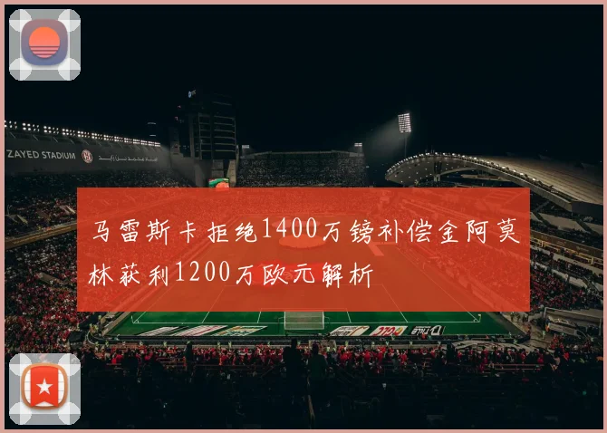 马雷斯卡拒绝1400万镑补偿金阿莫林获利1200万欧元解析
