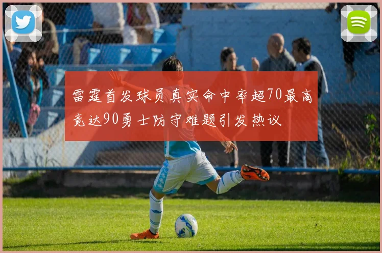 雷霆首发球员真实命中率超70最高竟达90勇士防守难题引发热议