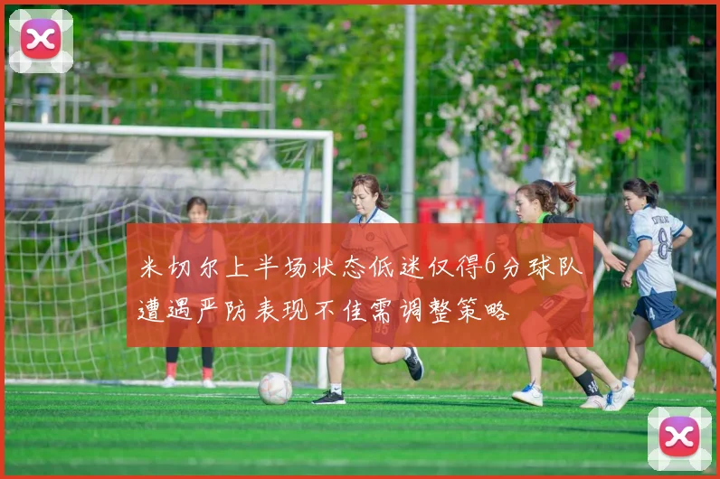米切尔上半场状态低迷仅得6分球队遭遇严防表现不佳需调整策略