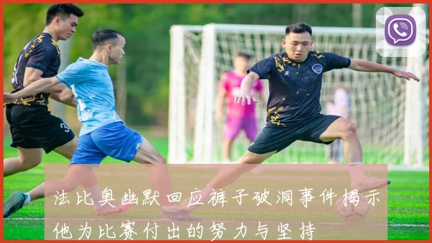 法比奥幽默回应裤子破洞事件揭示他为比赛付出的努力与坚持