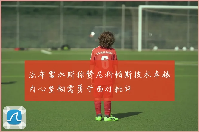 法布雷加斯称赞尼科帕斯技术卓越内心坚韧需勇于面对批评