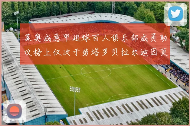 莱奥成意甲进球百人俱乐部成员助攻榜上仅次于劳塔罗贝拉尔迪因莫比莱