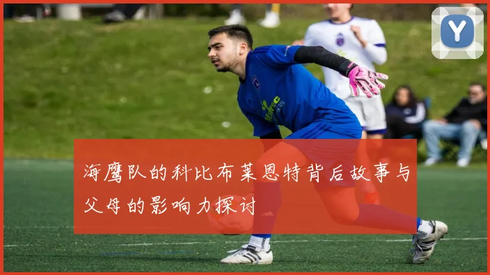 海鹰队的科比布莱恩特背后故事与父母的影响力探讨