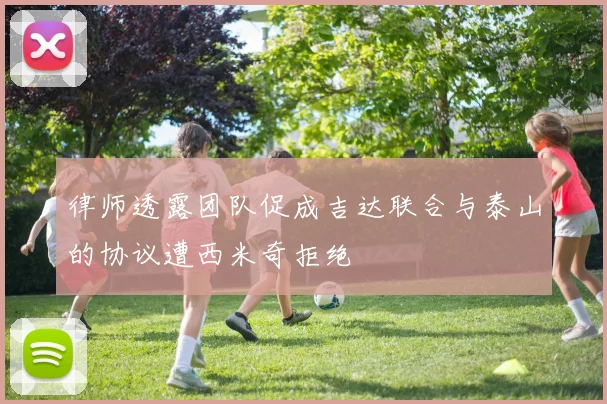 律师透露团队促成吉达联合与泰山的协议遭西米奇拒绝