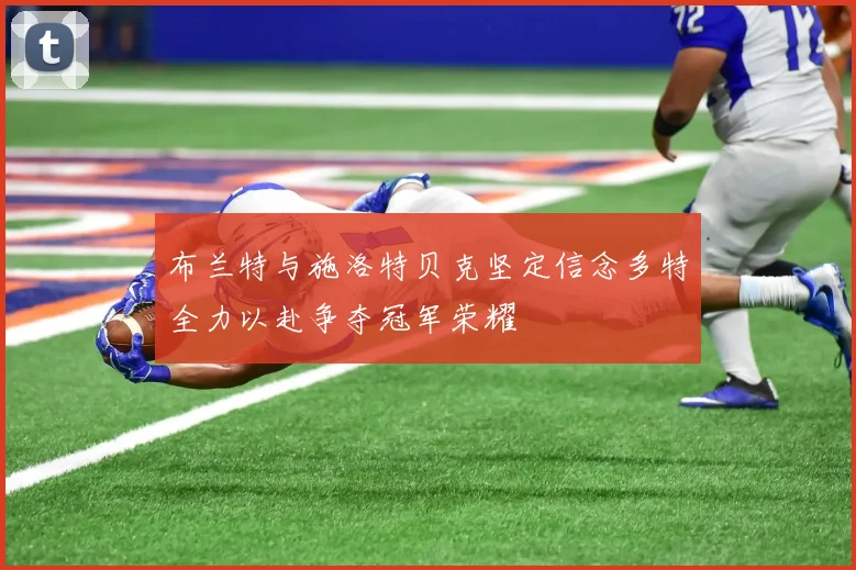 布兰特与施洛特贝克坚定信念多特全力以赴争夺冠军荣耀