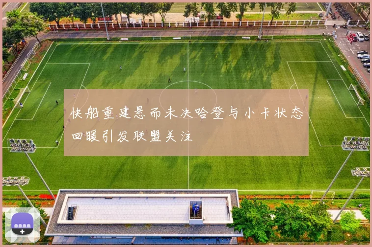 快船重建悬而未决哈登与小卡状态回暖引发联盟关注