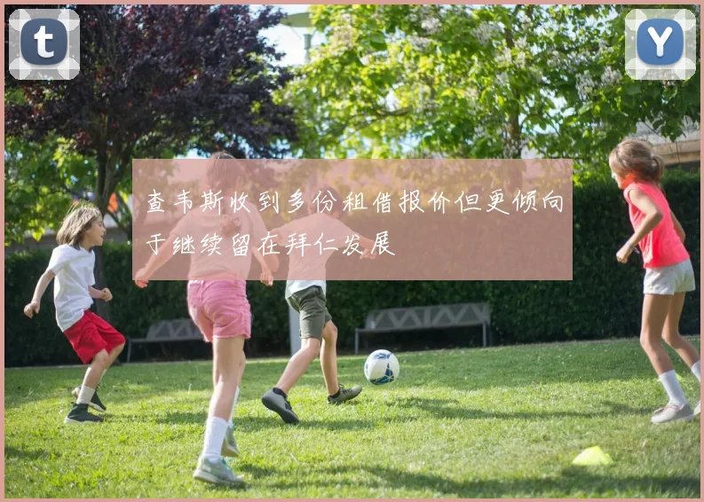 查韦斯收到多份租借报价但更倾向于继续留在拜仁发展