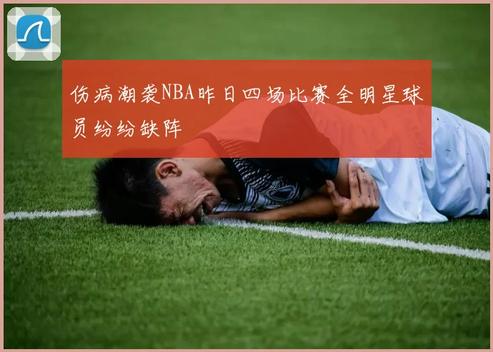 伤病潮袭NBA昨日四场比赛全明星球员纷纷缺阵