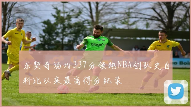 东契奇场均337分领跑NBA创队史自科比以来最高得分纪录