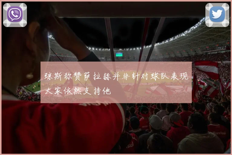 琼斯称赞萨拉赫并非针对球队表现大家依然支持他
