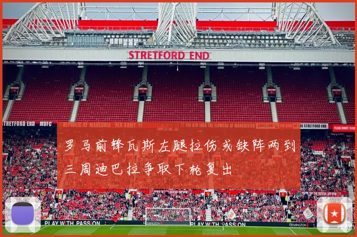 罗马前锋瓦斯左腿拉伤或缺阵两到三周迪巴拉争取下轮复出