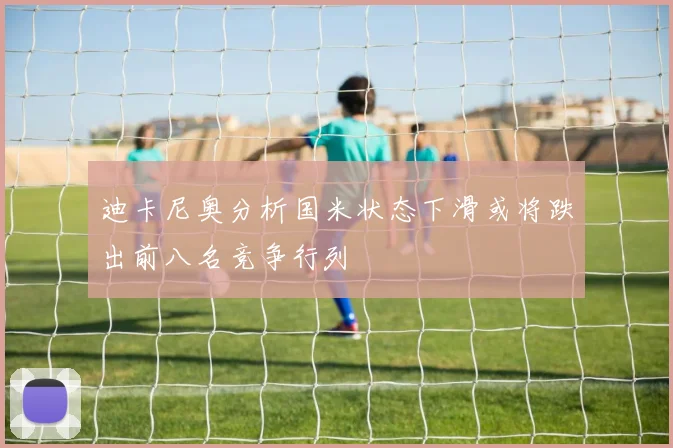 迪卡尼奥分析国米状态下滑或将跌出前八名竞争行列