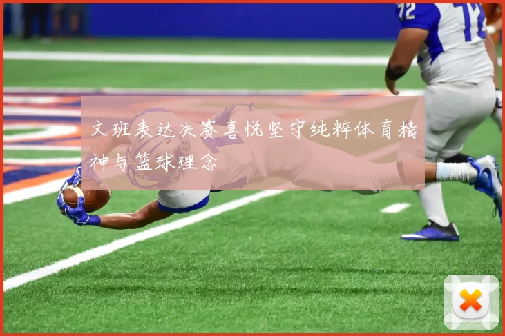 文班表达决赛喜悦坚守纯粹体育精神与篮球理念