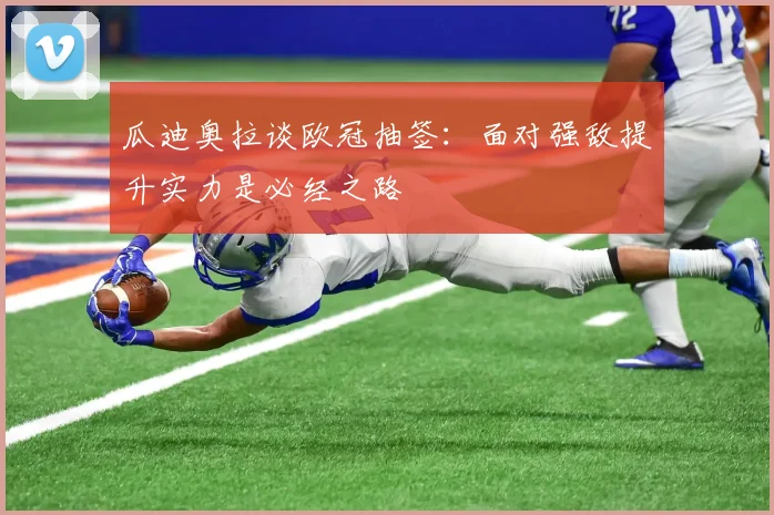 瓜迪奥拉谈欧冠抽签：面对强敌提升实力是必经之路