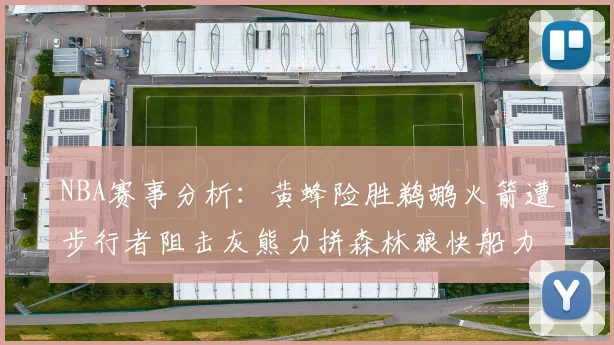 NBA赛事分析：黄蜂险胜鹈鹕火箭遭步行者阻击灰熊力拼森林狼快船力克76人