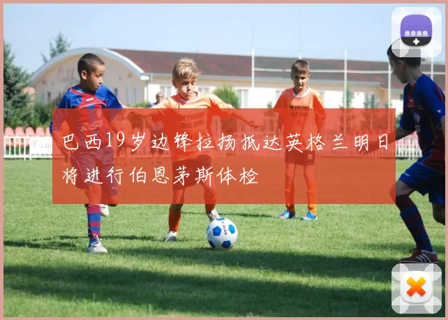 巴西19岁边锋拉扬抵达英格兰明日将进行伯恩茅斯体检