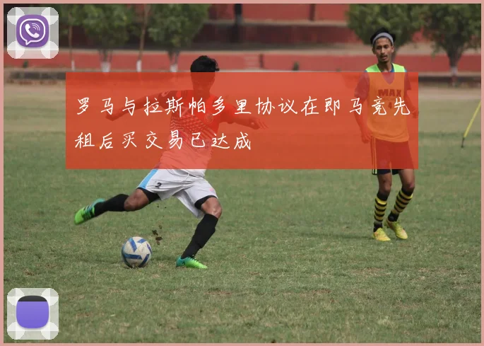 罗马与拉斯帕多里协议在即马竞先租后买交易已达成