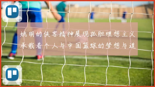 姚明的侠客精神展现孤胆理想主义承载着个人与中国篮球的梦想与追求