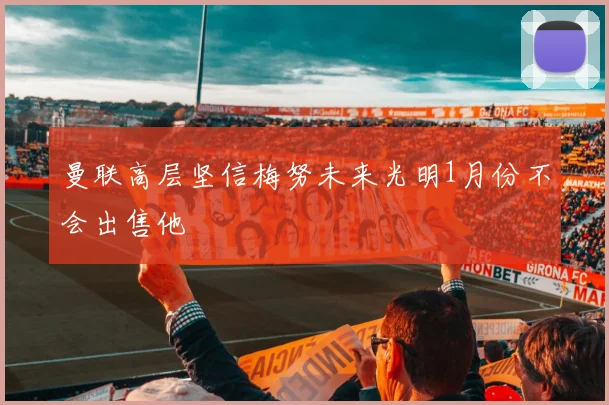 曼联高层坚信梅努未来光明1月份不会出售他